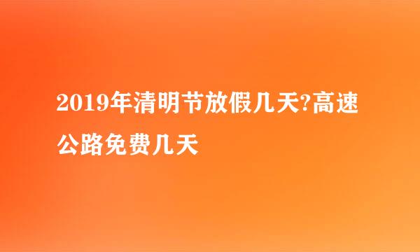 2019年清明节放假几天?高速公路免费几天