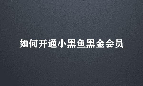 如何开通小黑鱼黑金会员