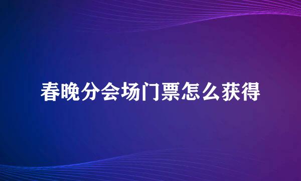春晚分会场门票怎么获得