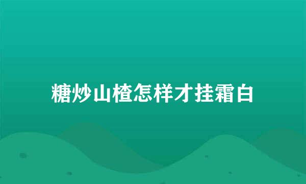 糖炒山楂怎样才挂霜白