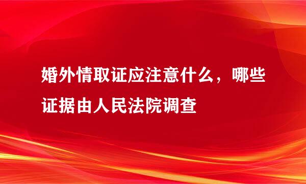 婚外情取证应注意什么，哪些证据由人民法院调查
