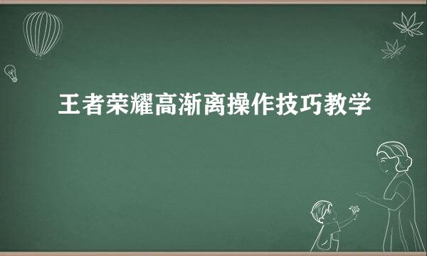 王者荣耀高渐离操作技巧教学