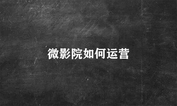 微影院如何运营