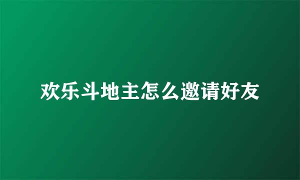 欢乐斗地主怎么邀请好友