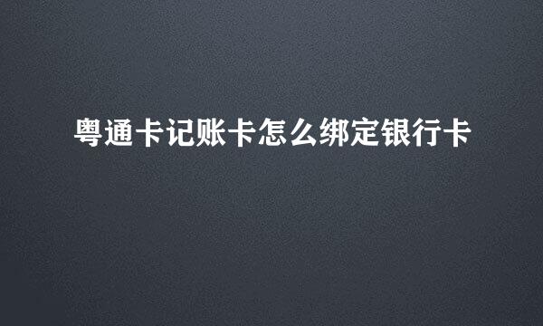 粤通卡记账卡怎么绑定银行卡