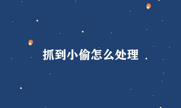 抓到小偷怎么处理
