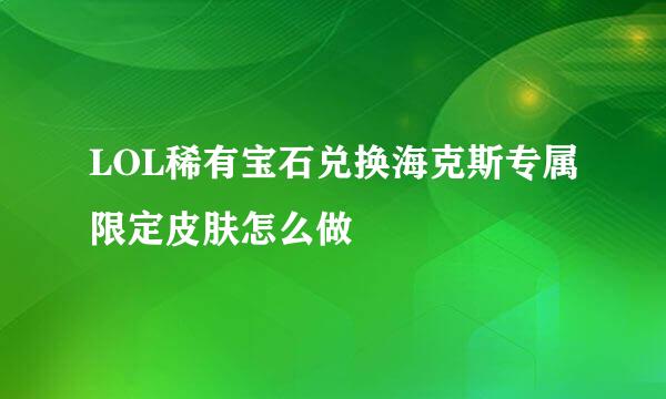 LOL稀有宝石兑换海克斯专属限定皮肤怎么做