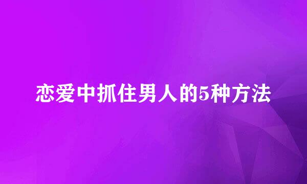 恋爱中抓住男人的5种方法