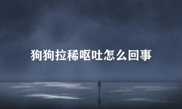狗狗拉稀呕吐怎么回事