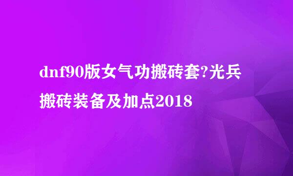 dnf90版女气功搬砖套?光兵搬砖装备及加点2018
