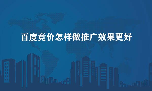 百度竞价怎样做推广效果更好