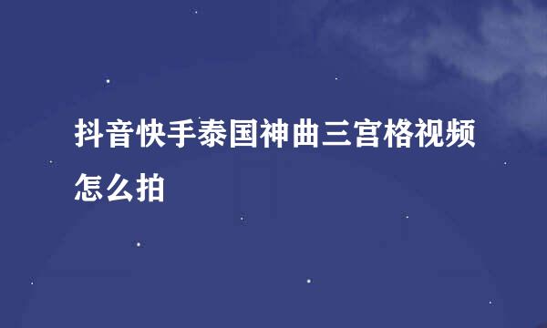 抖音快手泰国神曲三宫格视频怎么拍