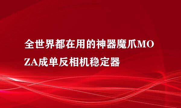 全世界都在用的神器魔爪MOZA成单反相机稳定器