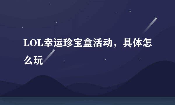 LOL幸运珍宝盒活动，具体怎么玩