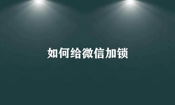 如何给微信加锁