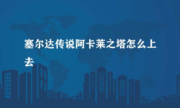 塞尔达传说阿卡莱之塔怎么上去