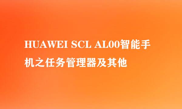 HUAWEI SCL AL00智能手机之任务管理器及其他