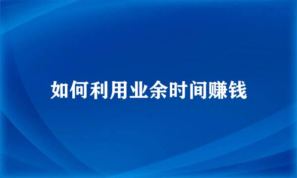 如何利用业余时间赚钱