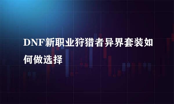 DNF新职业狩猎者异界套装如何做选择