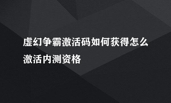 虚幻争霸激活码如何获得怎么激活内测资格