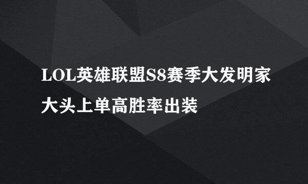 LOL英雄联盟S8赛季大发明家大头上单高胜率出装