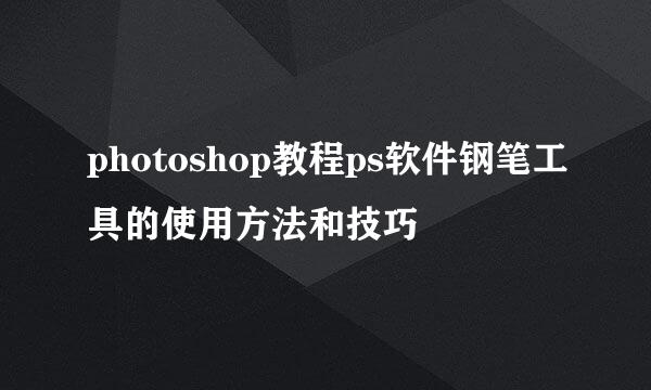 photoshop教程ps软件钢笔工具的使用方法和技巧