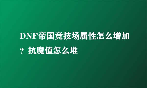DNF帝国竞技场属性怎么增加？抗魔值怎么堆