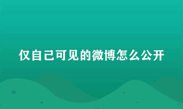 仅自己可见的微博怎么公开