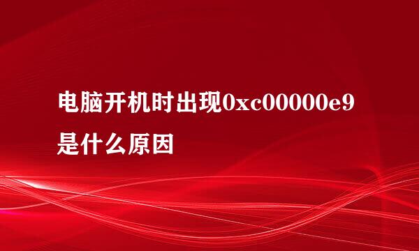 电脑开机时出现0xc00000e9是什么原因
