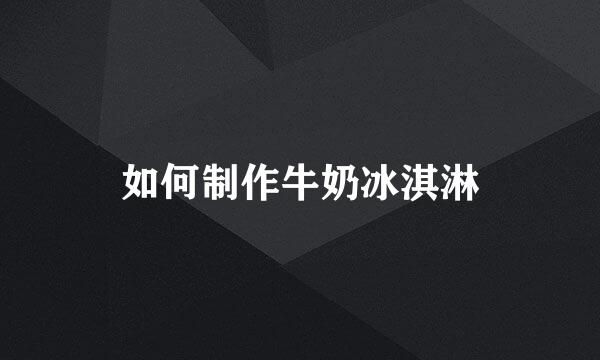 如何制作牛奶冰淇淋