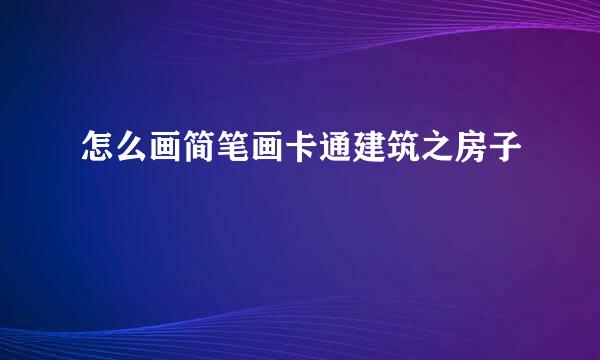 怎么画简笔画卡通建筑之房子