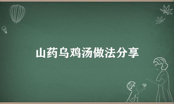 山药乌鸡汤做法分享