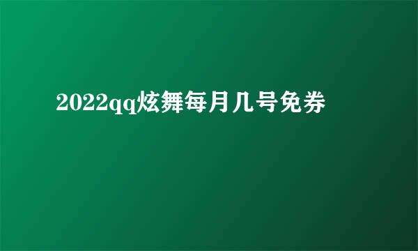 2022qq炫舞每月几号免券