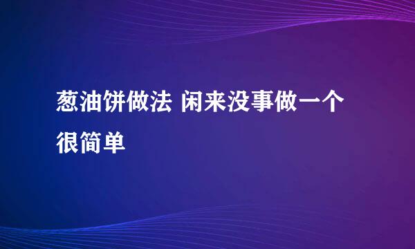 葱油饼做法 闲来没事做一个 很简单