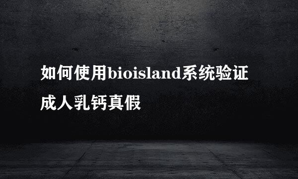 如何使用bioisland系统验证成人乳钙真假