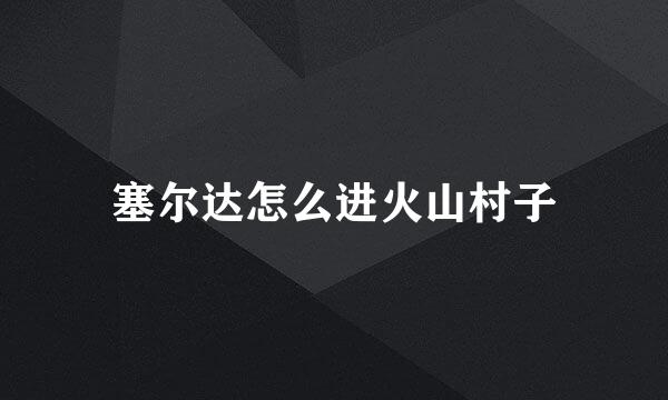 塞尔达怎么进火山村子