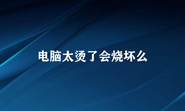 电脑太烫了会烧坏么