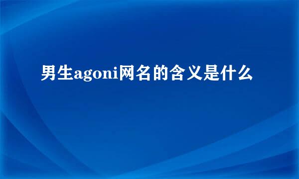 男生agoni网名的含义是什么