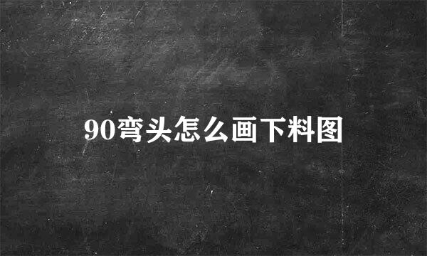 90弯头怎么画下料图