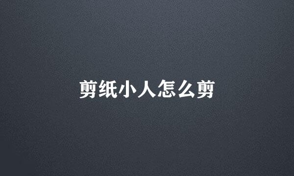 剪纸小人怎么剪