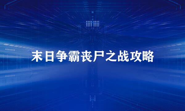 末日争霸丧尸之战攻略