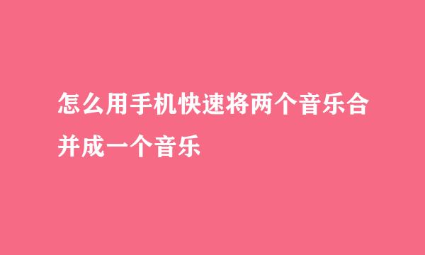 怎么用手机快速将两个音乐合并成一个音乐