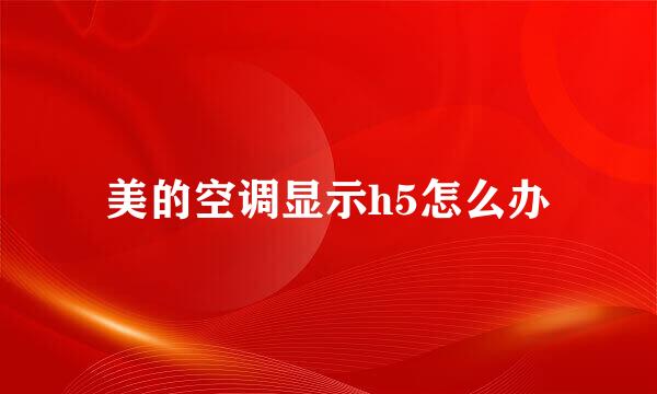 美的空调显示h5怎么办