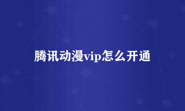 腾讯动漫vip怎么开通