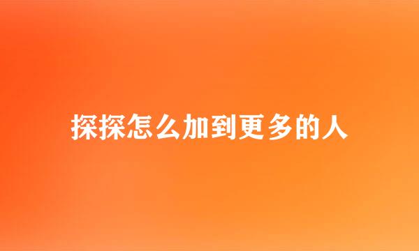 探探怎么加到更多的人