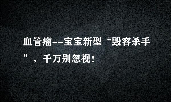 血管瘤--宝宝新型“毁容杀手”，千万别忽视！