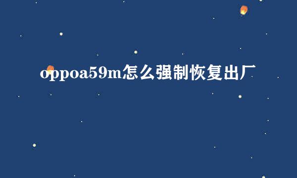 oppoa59m怎么强制恢复出厂