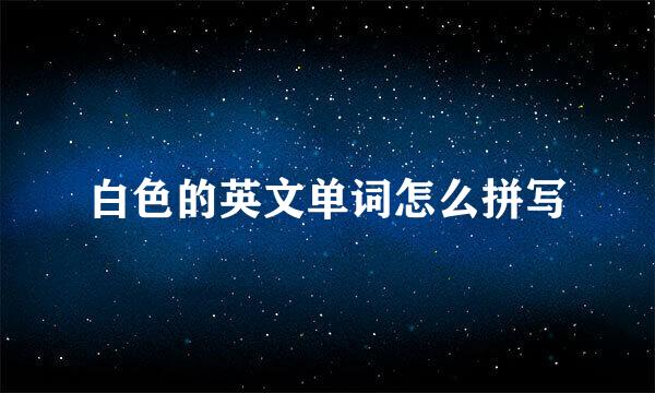 白色的英文单词怎么拼写