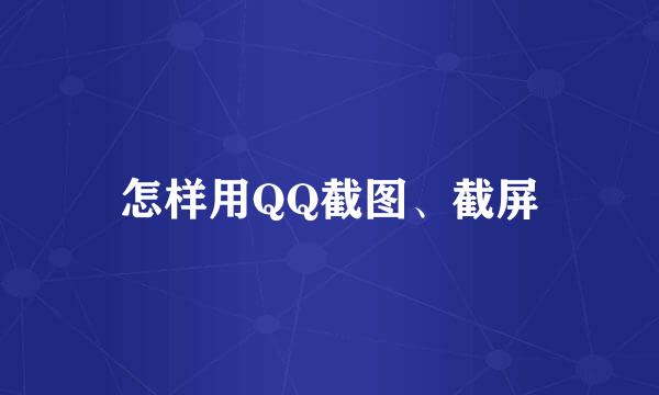 怎样用QQ截图、截屏