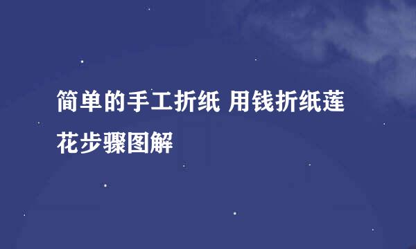 简单的手工折纸 用钱折纸莲花步骤图解